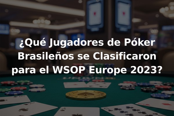 ¿Qué Jugadores de Póker Brasileños se Clasificaron para el WSOP Europe 2023?