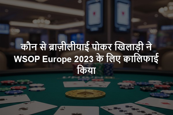 कौन से ब्राज़ीलीयाई पोकर खिलाड़ी ने WSOP Europe 2023 के लिए क्वालिफाई किया