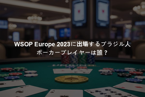 WSOP Europe 2023に出場するブラジル人ポーカープレイヤーは誰？