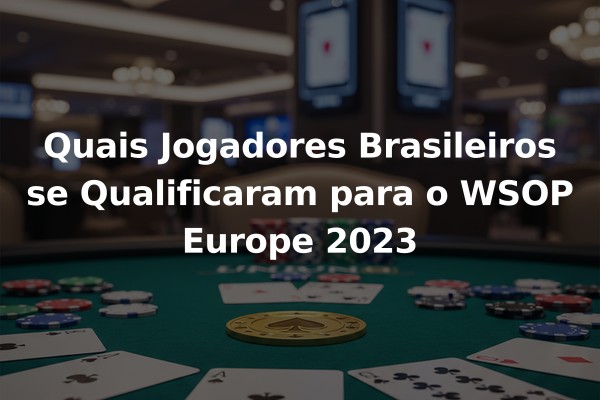 Quais Jogadores Brasileiros se Qualificaram para o WSOP Europe 2023
