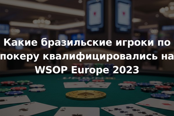 Какие бразильские игроки по покеру квалифицировались на WSOP Europe 2023