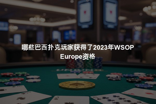 哪些巴西扑克玩家获得了2023年WSOP Europe资格