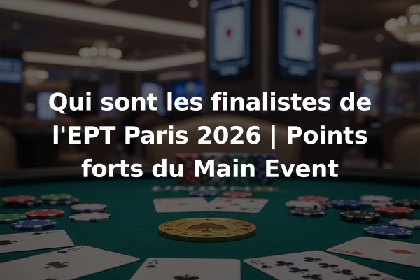 Qui sont les finalistes de l'EPT Paris 2026 | Points forts du Main Event