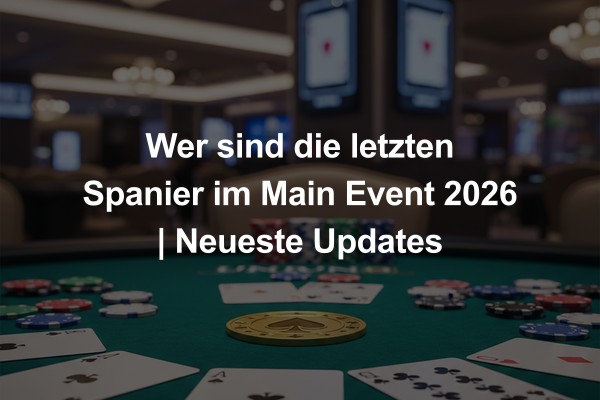 Wer sind die letzten Spanier im Main Event 2026 | Neueste Updates