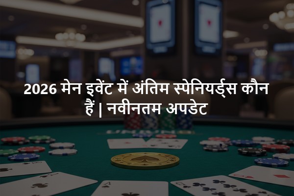 2026 मेन इवेंट में अंतिम स्पेनियर्ड्स कौन हैं | नवीनतम अपडेट