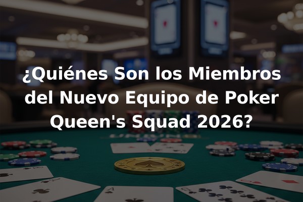 ¿Quiénes Son los Miembros del Nuevo Equipo de Poker Queen's Squad 2026?