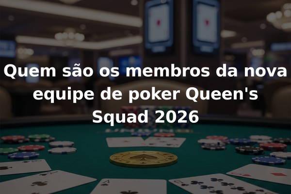 Quem são os membros da nova equipe de poker Queen's Squad 2026