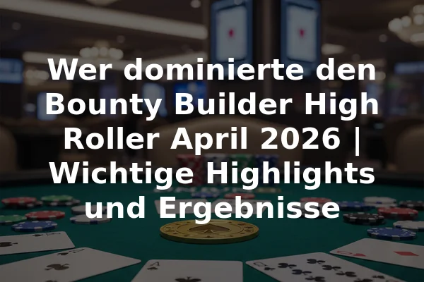 Wer dominierte den Bounty Builder High Roller April 2026 | Wichtige Highlights und Ergebnisse