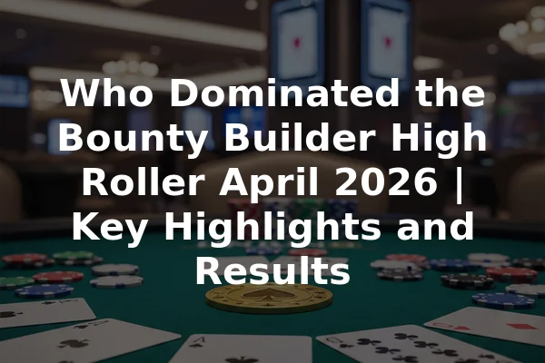 Who Dominated the Bounty Builder High Roller April 2026 | Key Highlights and Results