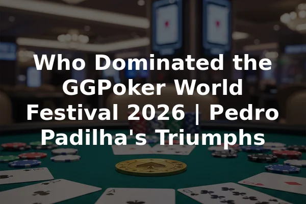 Who Dominated the GGPoker World Festival 2026 | Pedro Padilha's Triumphs