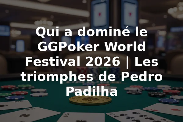 Qui a dominé le GGPoker World Festival 2026 | Les triomphes de Pedro Padilha