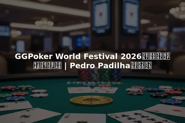 GGPoker World Festival 2026で誰が支配したか | Pedro Padilhaの勝利
