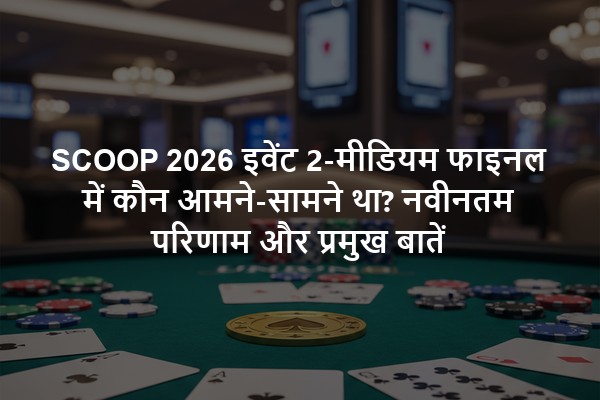 SCOOP 2026 इवेंट 2-मीडियम फाइनल में कौन आमने-सामने था? नवीनतम परिणाम और प्रमुख बातें