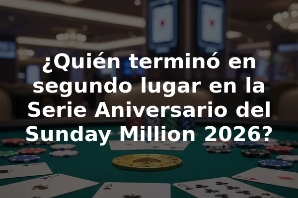 ¿Quién terminó en segundo lugar en la Serie Aniversario del Sunday Million 2026?