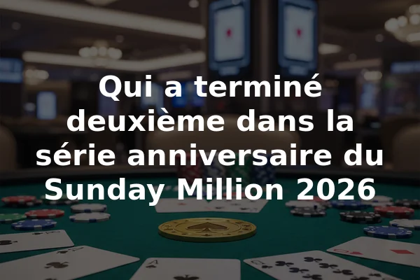 Qui a terminé deuxième dans la série anniversaire du Sunday Million 2026