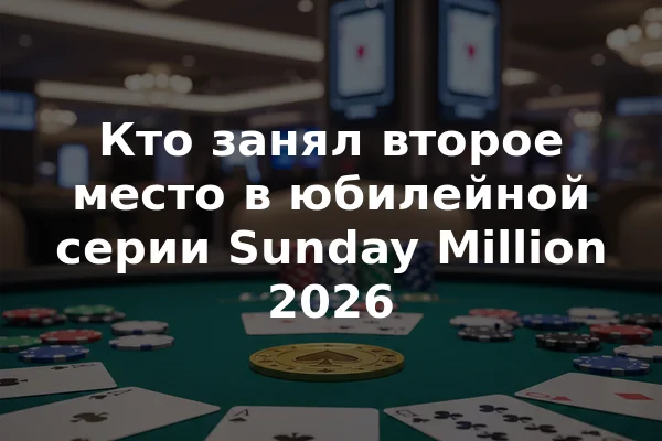 Кто занял второе место в юбилейной серии Sunday Million 2026