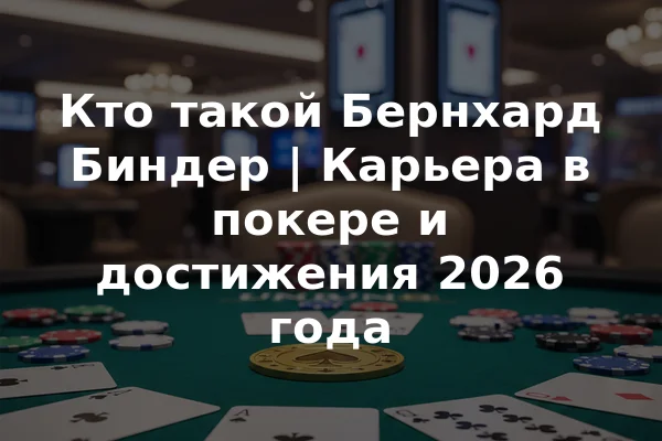 Кто такой Бернхард Биндер | Карьера в покере и достижения 2026 года