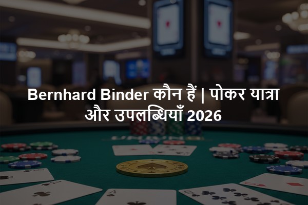 Bernhard Binder कौन हैं | पोकर यात्रा और उपलब्धियाँ 2026