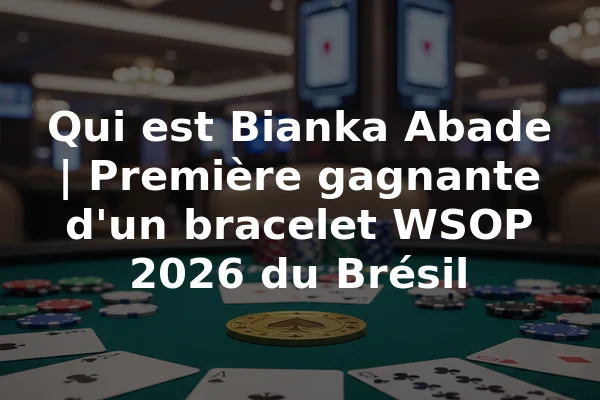 Qui est Bianka Abade | Première gagnante d'un bracelet WSOP 2026 du Brésil