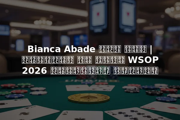 Bianca Abade कौन हैं | ब्राजील की पहली WSOP 2026 ब्रेसलेट विजेता