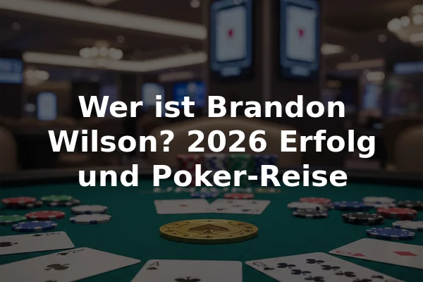 Wer ist Brandon Wilson? 2026 Erfolg und Poker-Reise