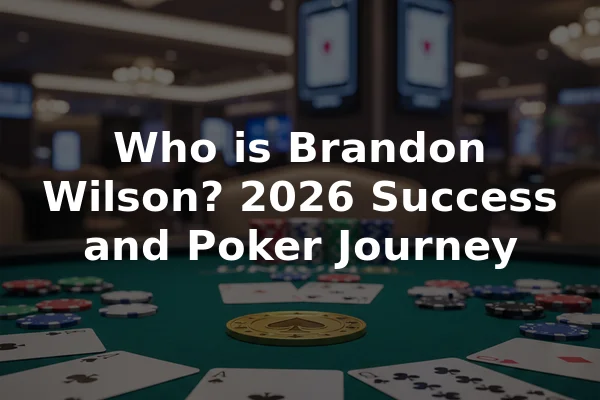 Who is Brandon Wilson? 2026 Success and Poker Journey