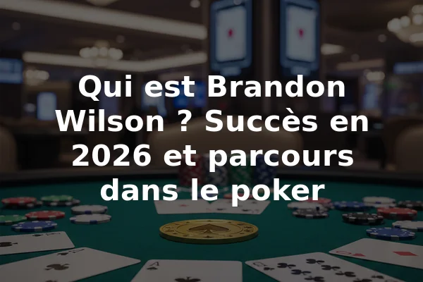 Qui est Brandon Wilson ? Succès en 2026 et parcours dans le poker