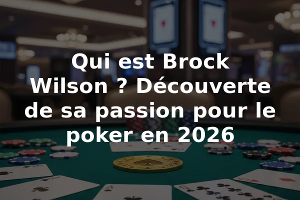 Qui est Brock Wilson ? Découverte de sa passion pour le poker en 2026