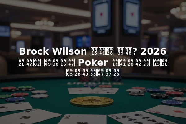Brock Wilson कौन है? 2026 में उसके Poker जुनून का अन्वेषण