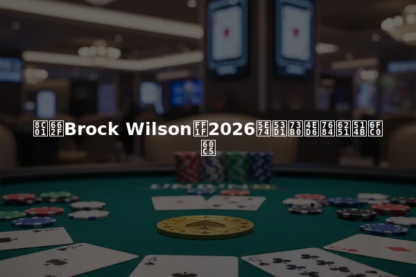 谁是Brock Wilson？2026年发现他的扑克激情