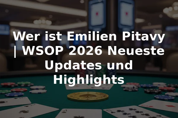 Wer ist Emilien Pitavy | WSOP 2026 Neueste Updates und Highlights