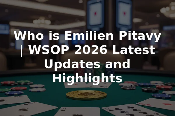 Who is Emilien Pitavy | WSOP 2026 Latest Updates and Highlights