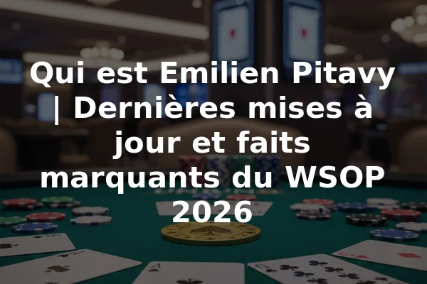 Qui est Emilien Pitavy | Dernières mises à jour et faits marquants du WSOP 2026