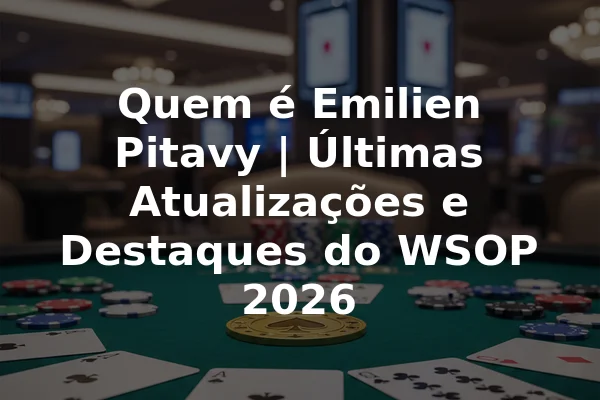 Quem é Emilien Pitavy | Últimas Atualizações e Destaques do WSOP 2026