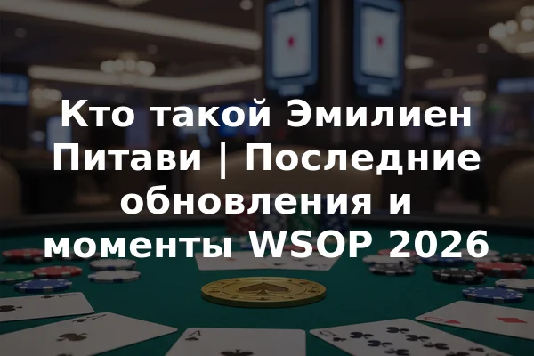 Кто такой Эмилиен Питави | Последние обновления и моменты WSOP 2026
