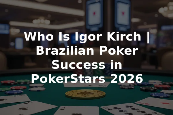 Who Is Igor Kirch | Brazilian Poker Success in PokerStars 2026