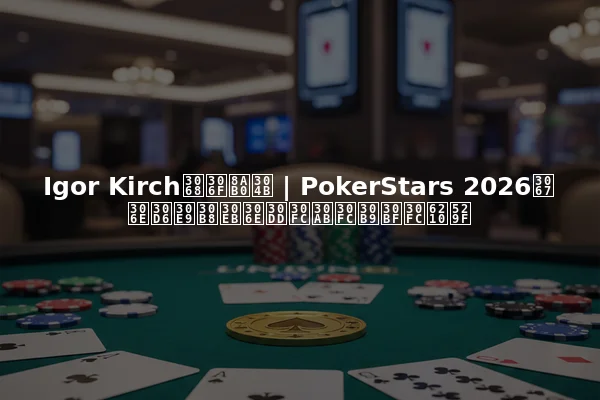 Igor Kirchとは誰か | PokerStars 2026でのブラジルのポーカースター成功