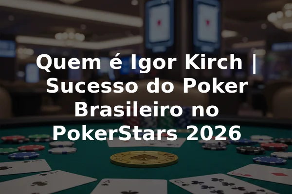 Quem é Igor Kirch | Sucesso do Poker Brasileiro no PokerStars 2026