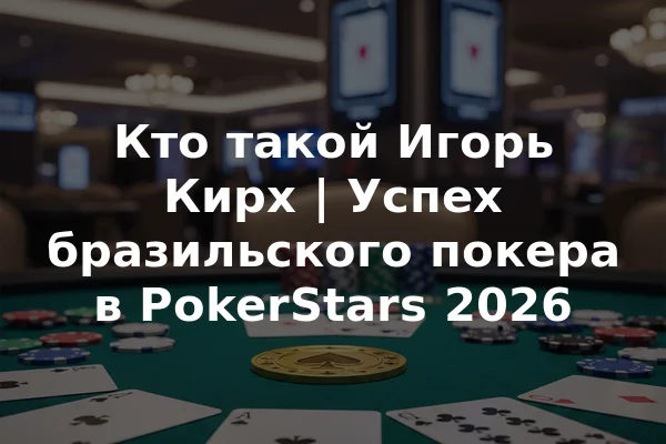 Кто такой Игорь Кирх | Успех бразильского покера в PokerStars 2026