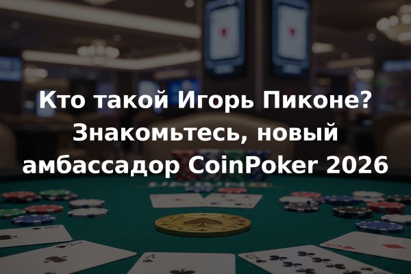 Кто такой Игорь Пиконе? Знакомьтесь, новый амбассадор CoinPoker 2026