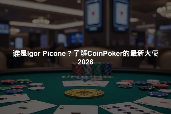谁是Igor Picone？了解CoinPoker的最新大使2026
