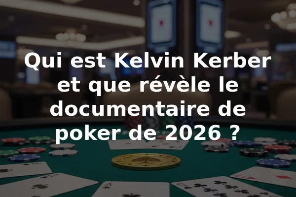 Qui est Kelvin Kerber et que révèle le documentaire de poker de 2026 ?