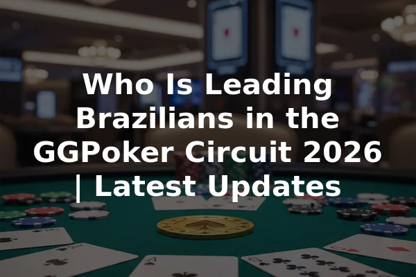 Who Is Leading Brazilians in the GGPoker Circuit 2026 | Latest Updates