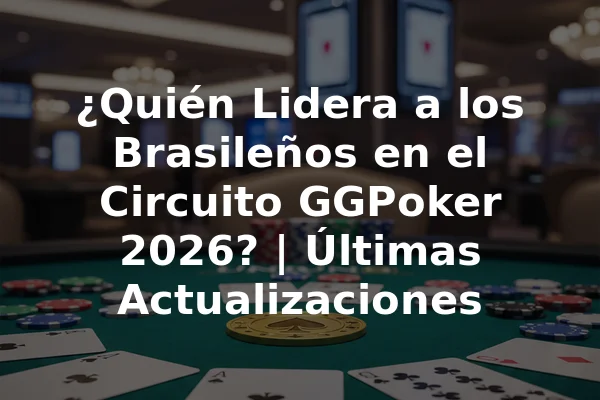 ¿Quién Lidera a los Brasileños en el Circuito GGPoker 2026? | Últimas Actualizaciones