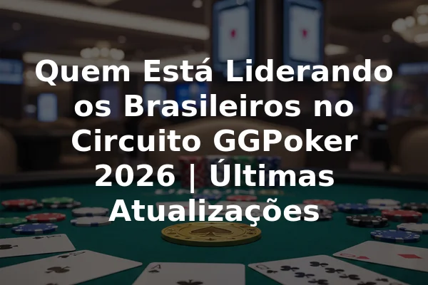 Quem Está Liderando os Brasileiros no Circuito GGPoker 2026 | Últimas Atualizações