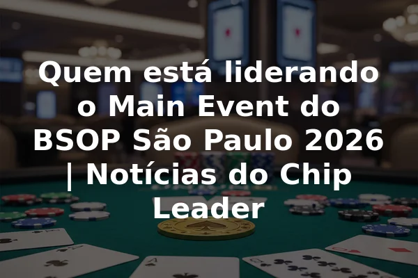 Quem está liderando o Main Event do BSOP São Paulo 2026 | Notícias do Chip Leader