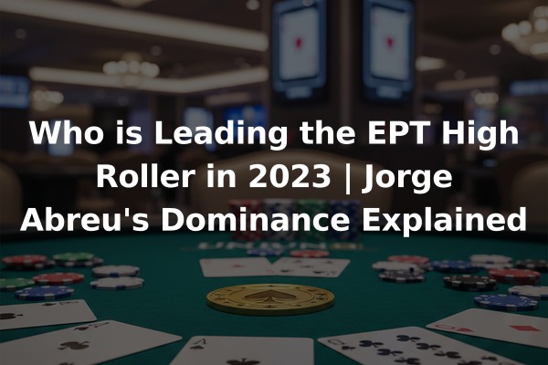 Who is Leading the EPT High Roller in 2023 | Jorge Abreu's Dominance Explained