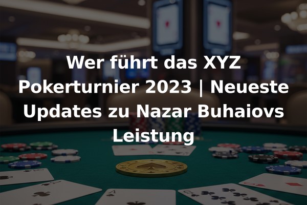 Wer führt das XYZ Pokerturnier 2023 | Neueste Updates zu Nazar Buhaiovs Leistung