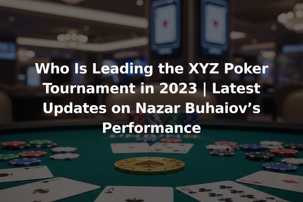 Who Is Leading the XYZ Poker Tournament in 2023 | Latest Updates on Nazar Buhaiov’s Performance