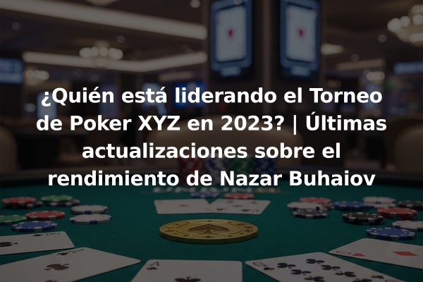 ¿Quién está liderando el Torneo de Poker XYZ en 2023? | Últimas actualizaciones sobre el rendimiento de Nazar Buhaiov